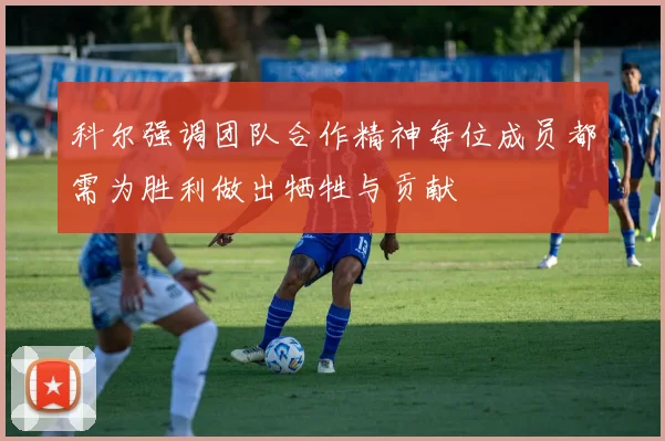 科尔强调团队合作精神每位成员都需为胜利做出牺牲与贡献