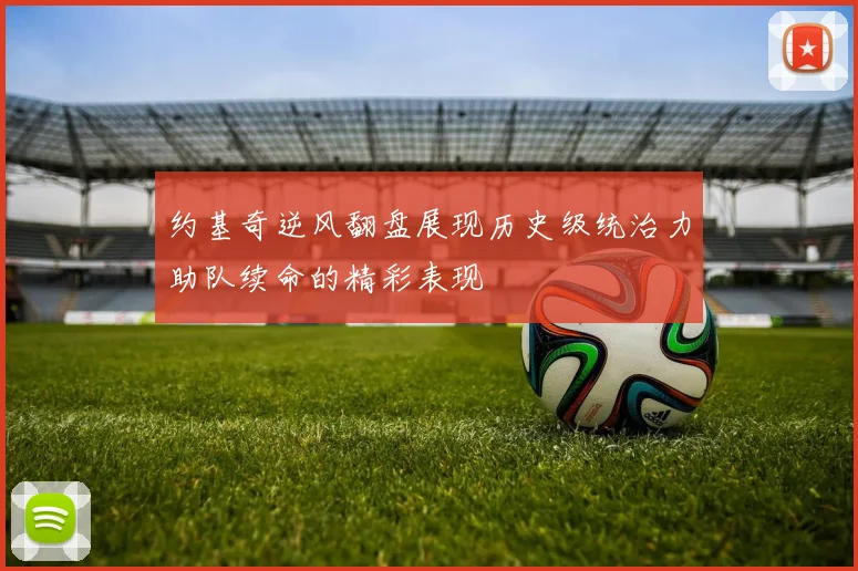 约基奇逆风翻盘展现历史级统治力助队续命的精彩表现
