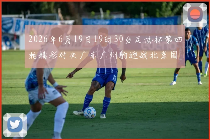 2026年6月19日19时30分足协杯第四轮精彩对决广东广州豹迎战北京国安