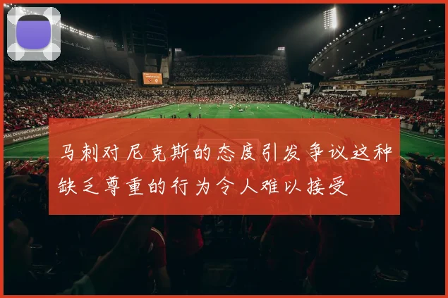 马刺对尼克斯的态度引发争议这种缺乏尊重的行为令人难以接受