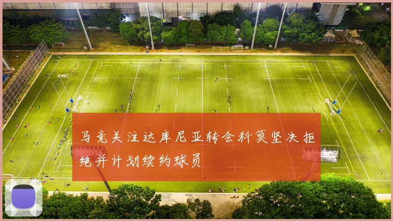 马竞关注达库尼亚转会科莫坚决拒绝并计划续约球员