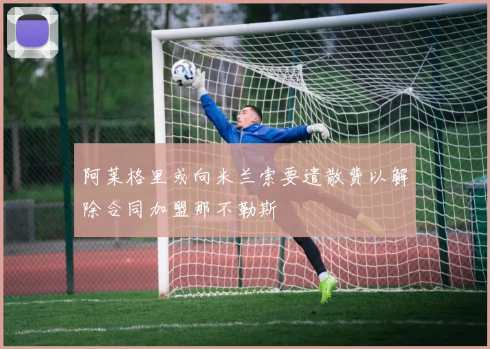 阿莱格里或向米兰索要遣散费以解除合同加盟那不勒斯