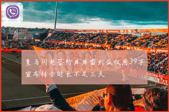 皇马闪电签约库库雷利亚仅用39字宣布转会时长不足三天