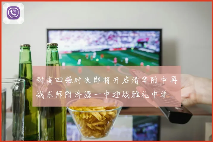 耐高四强对决即将开启清华附中再战东师附济源一中迎战雅礼中学
