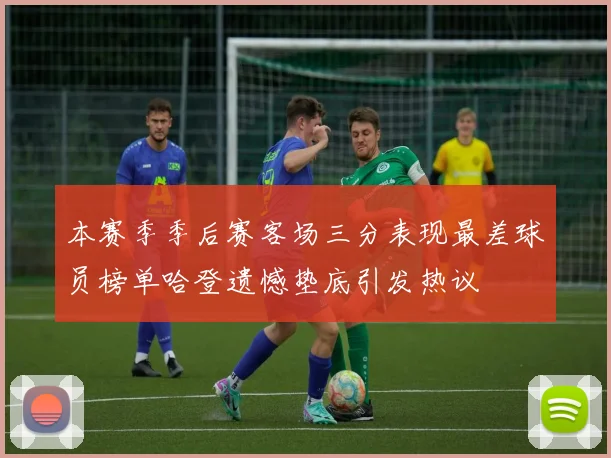 本赛季季后赛客场三分表现最差球员榜单哈登遗憾垫底引发热议