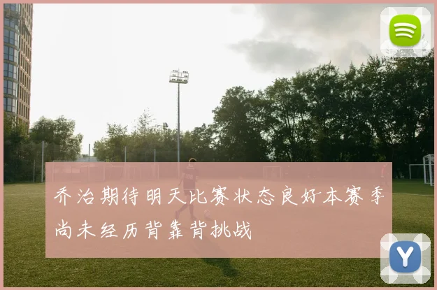 乔治期待明天比赛状态良好本赛季尚未经历背靠背挑战